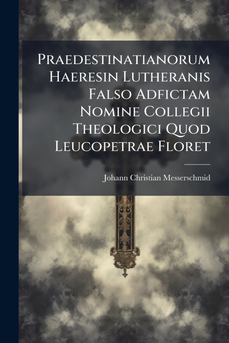 Praedestinatianorum Haeresin Lutheranis Falso Adfictam Nomine Collegii Theologici Quod Leucopetrae Floret