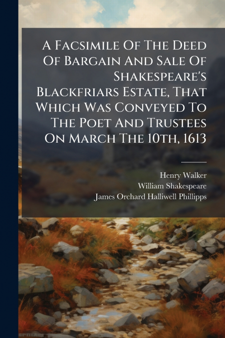 A Facsimile Of The Deed Of Bargain And Sale Of Shakespeare’s Blackfriars Estate, That Which Was Conveyed To The Poet And Trustees On March The 10th, 1613