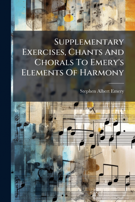 Supplementary Exercises, Chants And Chorals To Emery’s Elements Of Harmony
