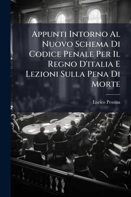 Appunti Intorno Al Nuovo Schema Di Codice Penale Per Il Regno D’italia E Lezioni Sulla Pena Di Morte