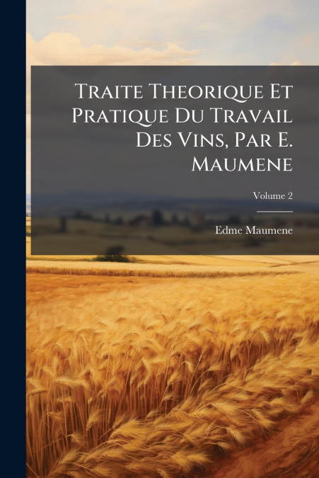 Traite Theorique Et Pratique Du Travail Des Vins, Par E. Maumene; Volume 2
