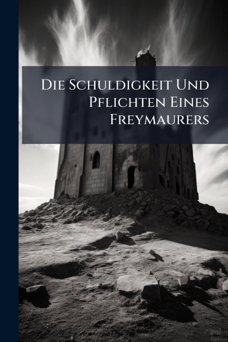 Die Schuldigkeit Und Pflichten Eines Freymaurers
