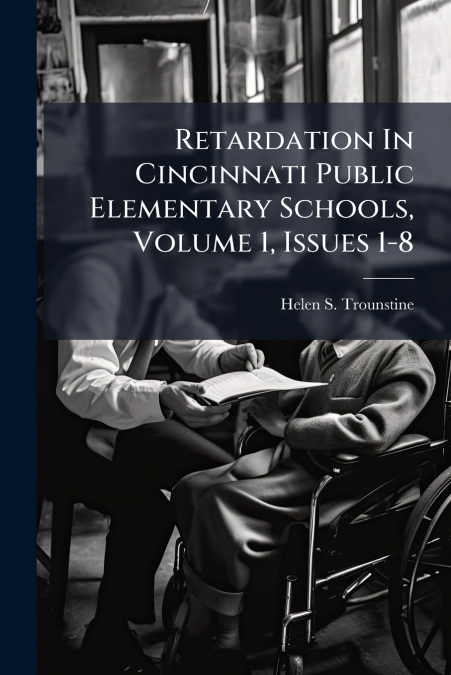 Retardation In Cincinnati Public Elementary Schools, Volume 1, Issues 1-8