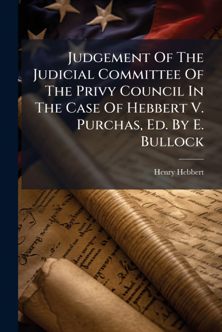 Judgement Of The Judicial Committee Of The Privy Council In The Case Of Hebbert V. Purchas, Ed. By E. Bullock