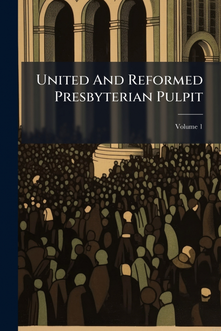 United And Reformed Presbyterian Pulpit; Volume 1