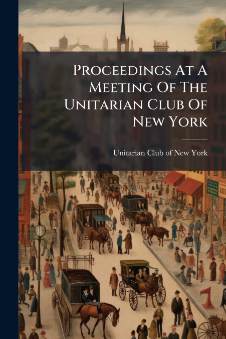 Proceedings At A Meeting Of The Unitarian Club Of New York