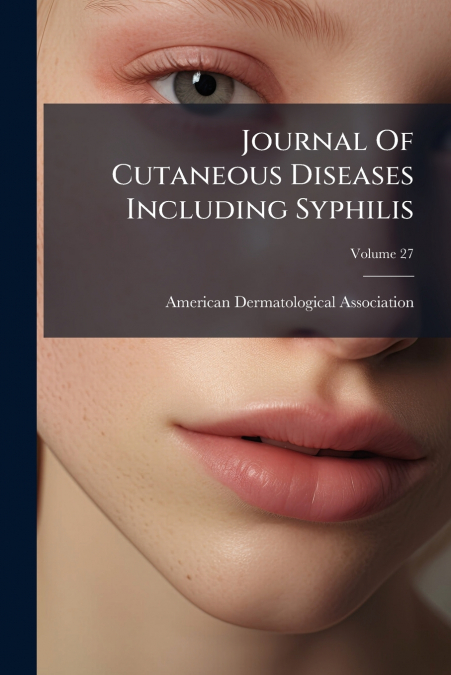 Journal Of Cutaneous Diseases Including Syphilis; Volume 27