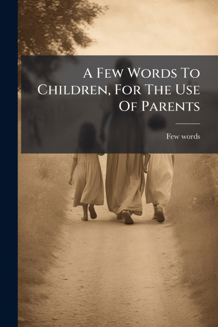 A Few Words To Children, For The Use Of Parents