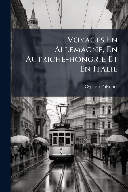 Voyages En Allemagne, En Autriche-hongrie Et En Italie