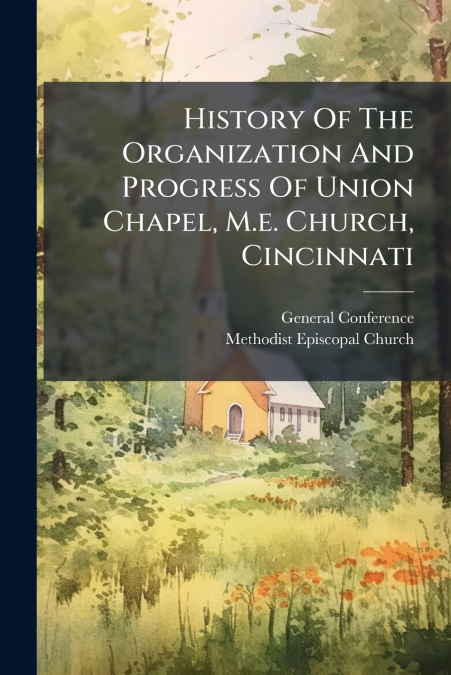 History Of The Organization And Progress Of Union Chapel, M.e. Church, Cincinnati