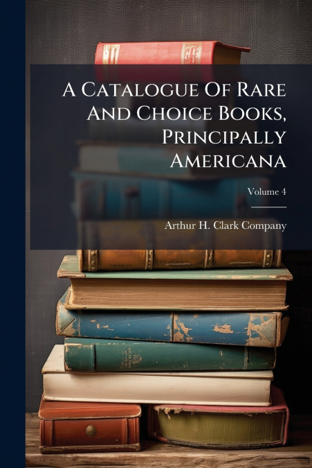 A Catalogue Of Rare And Choice Books, Principally Americana