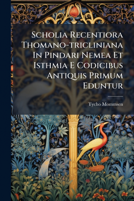 Scholia Recentiora Thomano-tricliniana In Pindari Nemea Et Isthmia E Codicibus Antiquis Primum Eduntur