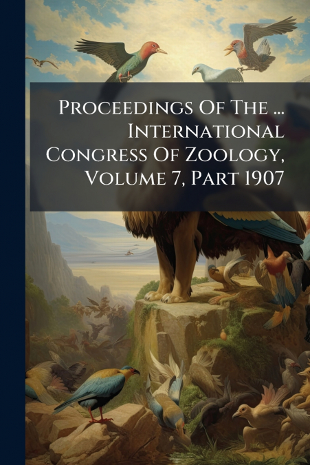Proceedings Of The ... International Congress Of Zoology, Volume 7, Part 1907