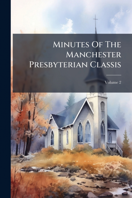 Minutes Of The Manchester Presbyterian Classis; Volume 2