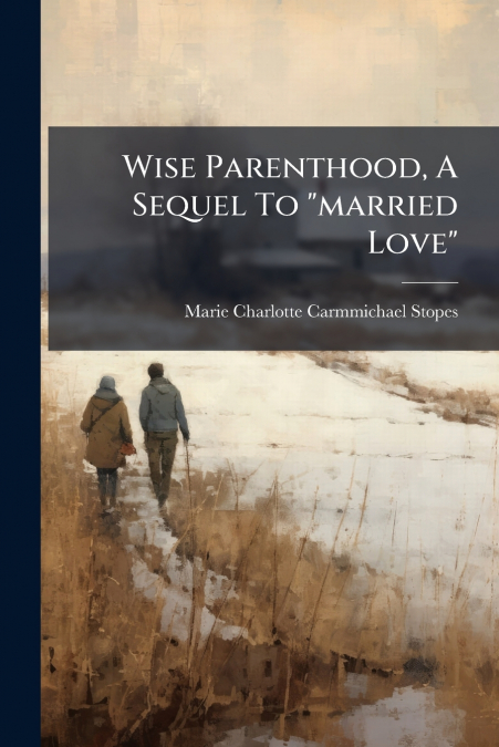 Wise Parenthood, A Sequel To 'married Love'