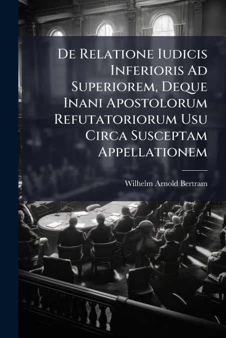 De Relatione Iudicis Inferioris Ad Superiorem, Deque Inani Apostolorum Refutatoriorum Usu Circa Susceptam Appellationem