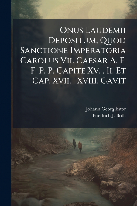 Onus Laudemii Depositum, Quod Sanctione Imperatoria Carolus Vii. Caesar A. F. F. P. P. Capite Xv. . Ii. Et Cap. Xvii. . Xviii. Cavit