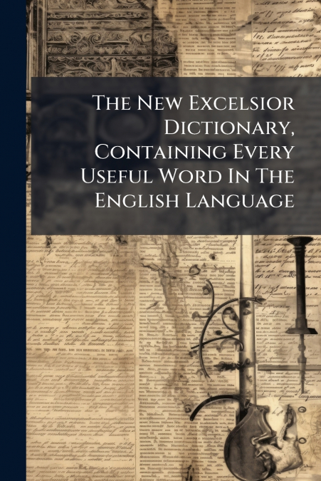 The New Excelsior Dictionary, Containing Every Useful Word In The English Language