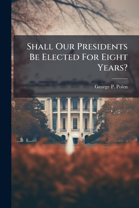 Shall Our Presidents Be Elected For Eight Years?