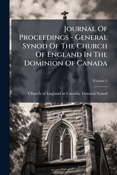 Journal Of Proceedings - General Synod Of The Church Of England In The Dominion Of Canada; Volume 3