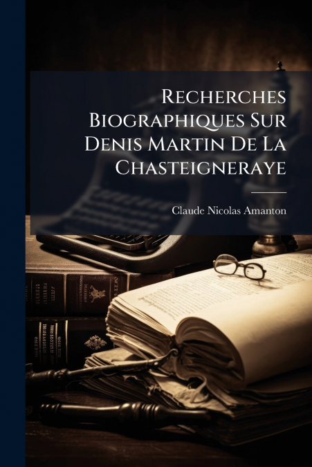 Recherches Biographiques Sur Denis Martin De La Chasteigneraye
