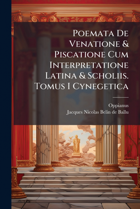 Poemata De Venatione & Piscatione Cum Interpretatione Latina & Scholiis. Tomus I Cynegetica