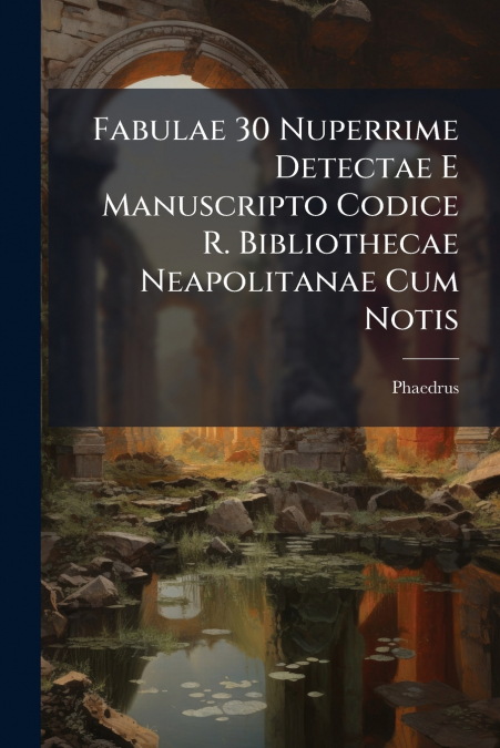 Fabulae 30 Nuperrime Detectae E Manuscripto Codice R. Bibliothecae Neapolitanae Cum Notis