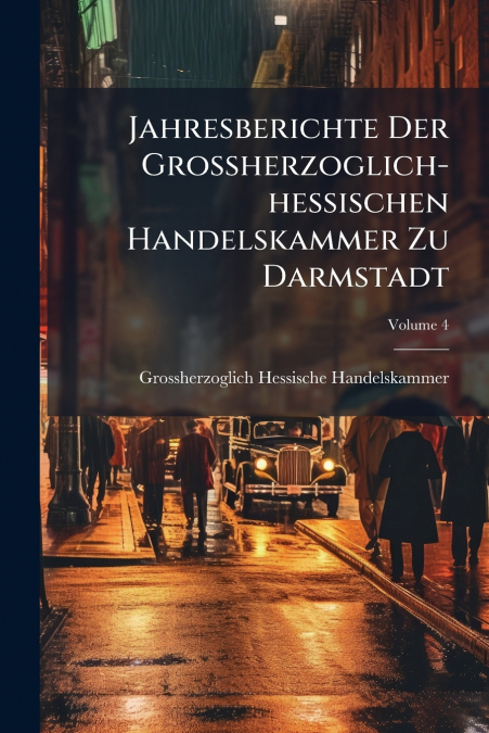 Jahresberichte Der Grossherzoglich-hessischen Handelskammer Zu Darmstadt; Volume 4