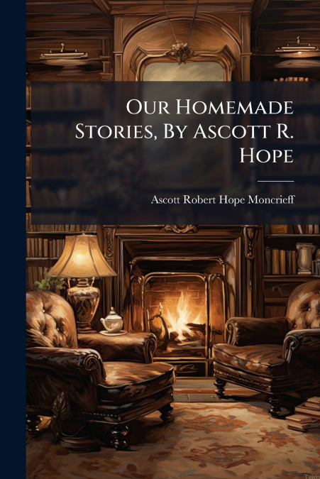 Our Homemade Stories, By Ascott R. Hope
