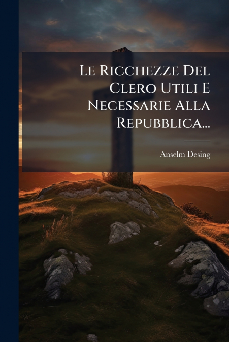Le Ricchezze Del Clero Utili E Necessarie Alla Repubblica...