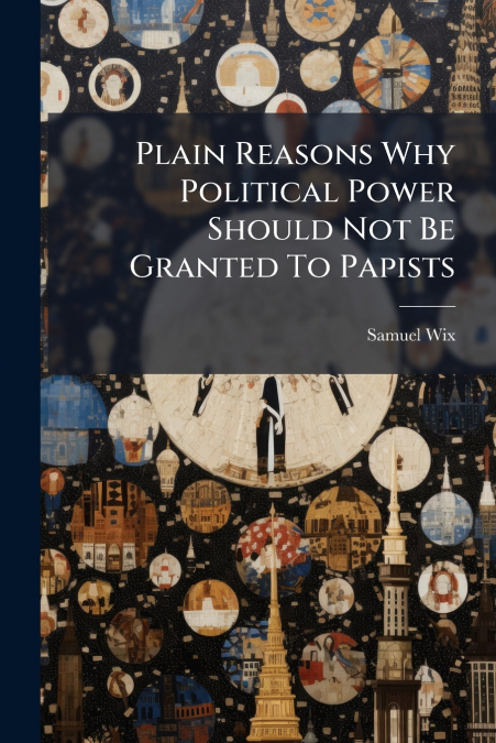Plain Reasons Why Political Power Should Not Be Granted To Papists