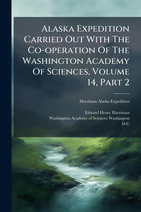 Alaska Expedition Carried Out With The Co-operation Of The Washington Academy Of Sciences, Volume 14, Part 2