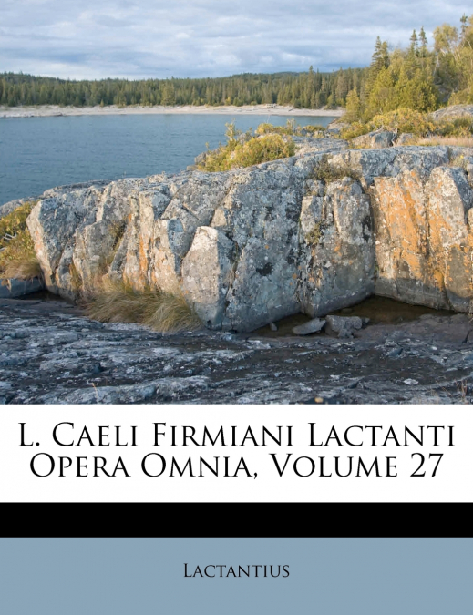 L. Caeli Firmiani Lactanti Opera Omnia, Volume 27
