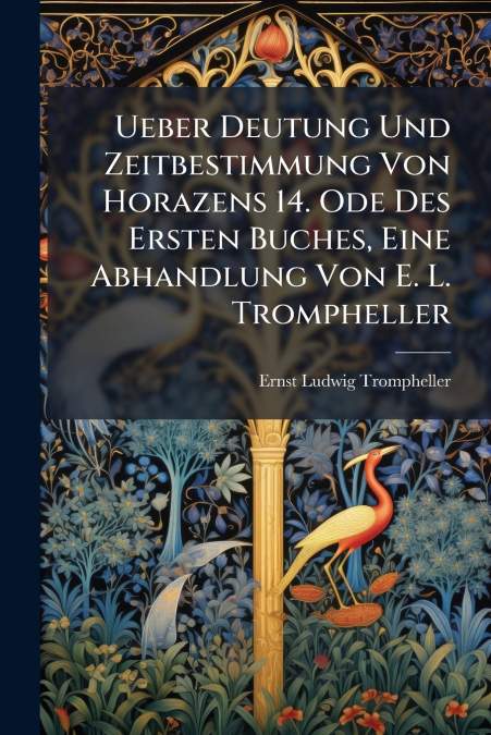 Ueber Deutung Und Zeitbestimmung Von Horazens 14. Ode Des Ersten Buches, Eine Abhandlung Von E. L. Trompheller