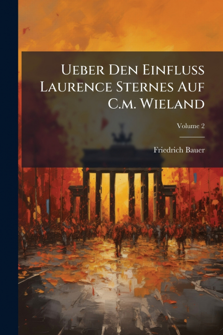Ueber Den Einfluss Laurence Sternes Auf C.m. Wieland; Volume 2