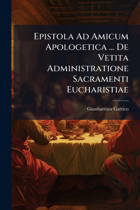 Epistola Ad Amicum Apologetica ... De Vetita Administratione Sacramenti Eucharistiae