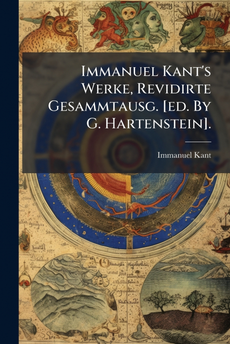 Immanuel Kant’s Werke, Revidirte Gesammtausg. [ed. By G. Hartenstein].