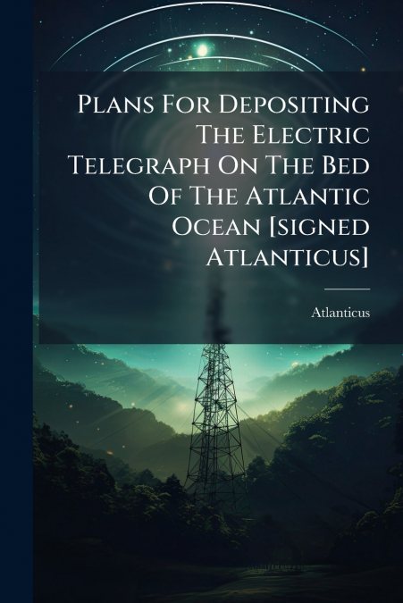 Plans For Depositing The Electric Telegraph On The Bed Of The Atlantic Ocean [signed Atlanticus]