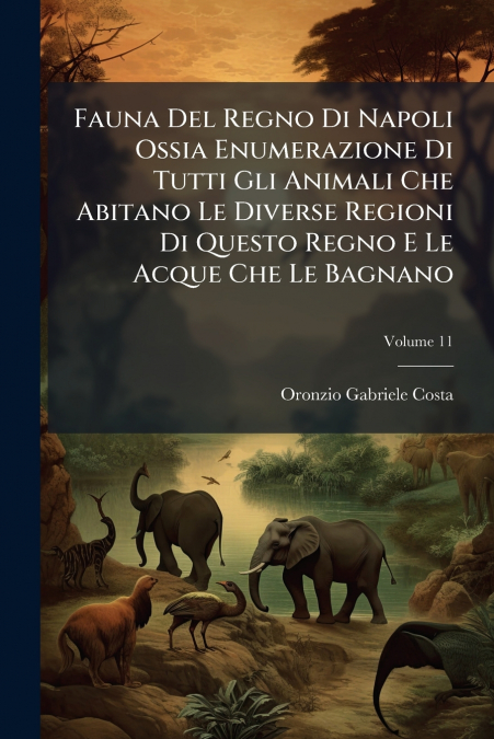 Fauna Del Regno Di Napoli Ossia Enumerazione Di Tutti Gli Animali Che Abitano Le Diverse Regioni Di Questo Regno E Le Acque Che Le Bagnano