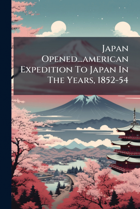 Japan Opened...american Expedition To Japan In The Years, 1852-54