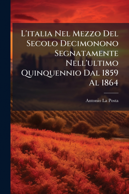 L’italia Nel Mezzo Del Secolo Decimonono Segnatamente Nell’ultimo Quinquennio Dal 1859 Al 1864