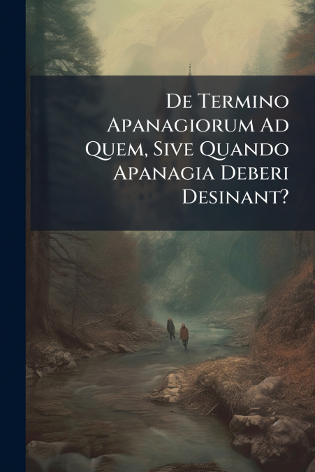 De Termino Apanagiorum Ad Quem, Sive Quando Apanagia Deberi Desinant?