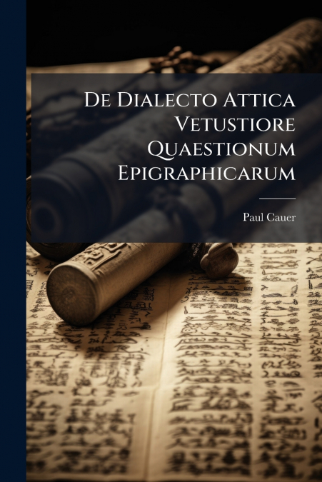 De Dialecto Attica Vetustiore Quaestionum Epigraphicarum