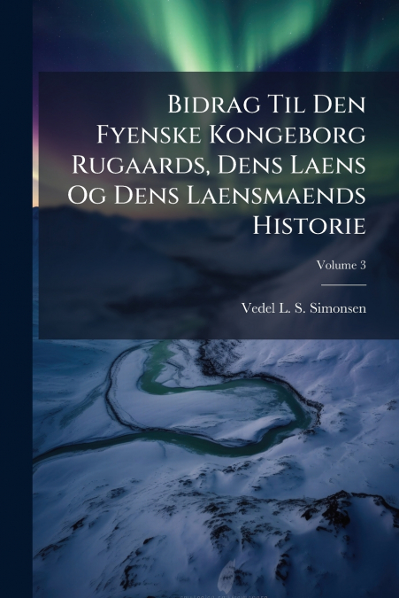 Bidrag Til Den Fyenske Kongeborg Rugaards, Dens Laens Og Dens Laensmaends Historie; Volume 3
