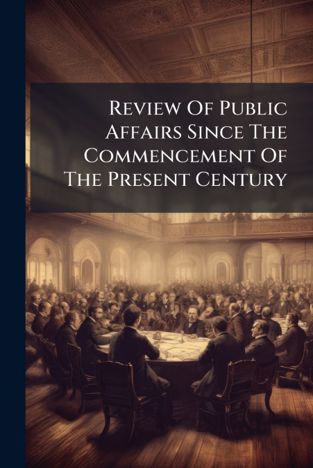 Review Of Public Affairs Since The Commencement Of The Present Century