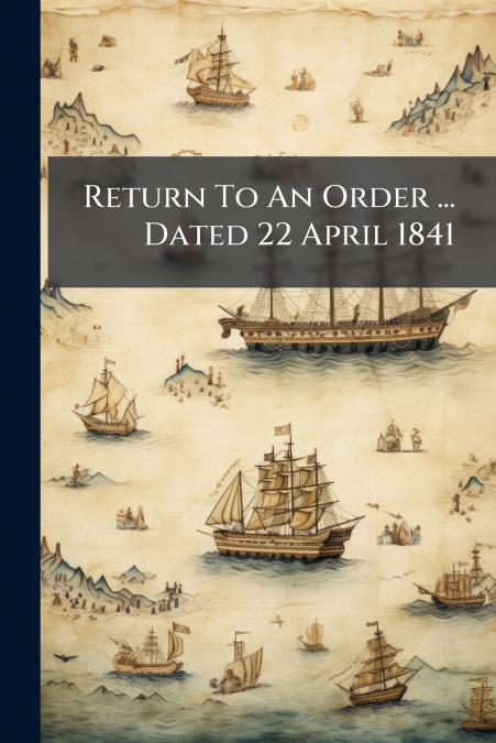 Return To An Order ... Dated 22 April 1841