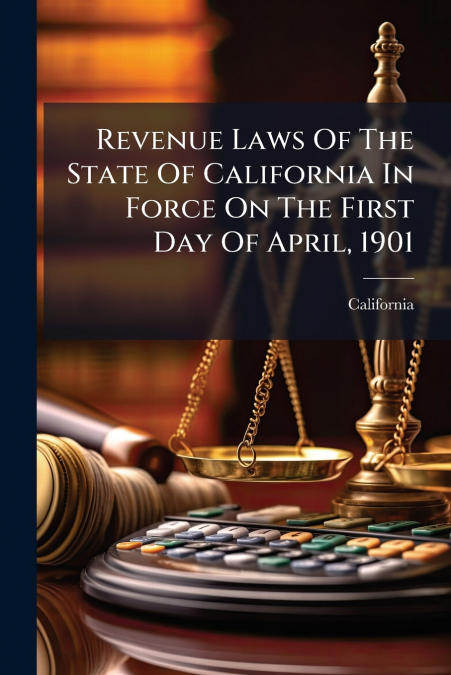 Revenue Laws Of The State Of California In Force On The First Day Of April, 1901