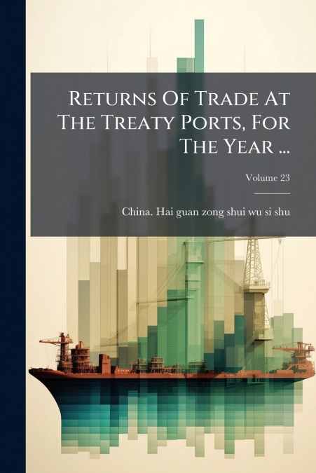 Returns Of Trade At The Treaty Ports, For The Year ...; Volume 23