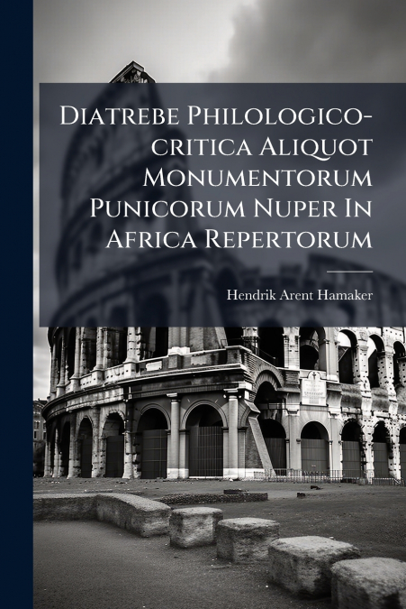 Diatrebe Philologico-critica Aliquot Monumentorum Punicorum Nuper In Africa Repertorum