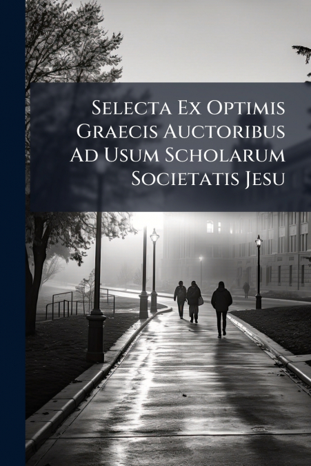 Selecta Ex Optimis Graecis Auctoribus Ad Usum Scholarum Societatis Jesu